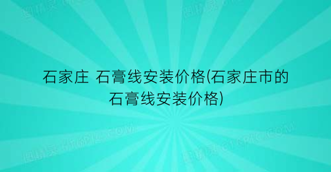 石家庄 石膏线安装价格(石家庄市的石膏线安装价格)